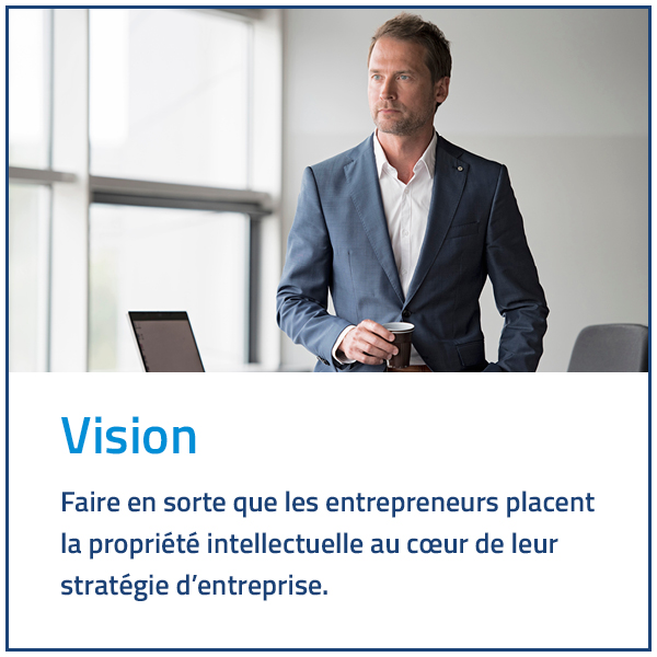 Vision: Faire en sorte que les entrepreneurs placent la propriété intellectuelle au coeur de leur stratégie d'entreprise.